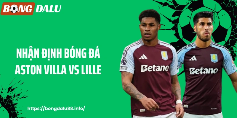 BONGDALU - Nhận Định Bóng Đá Aston Villa Vs Lille Chính Xác